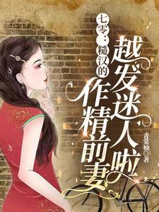 七零:糙汉的作精前妻越发迷人啦